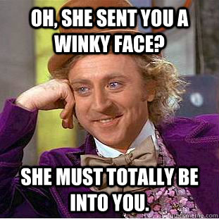 oh, she sent you a winky face? She must totally be into you.  Condescending Wonka