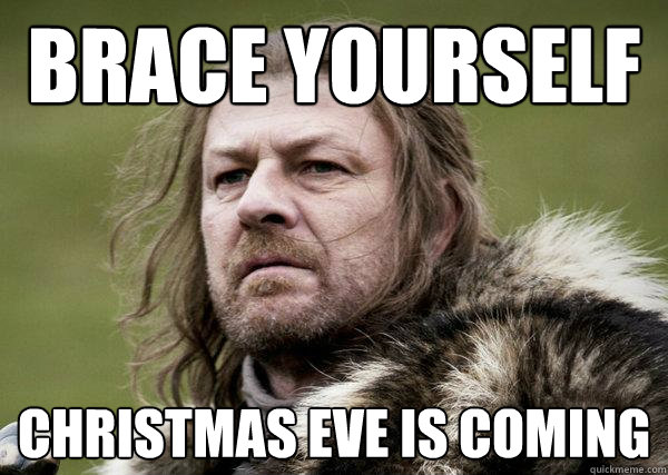 Brace yourself Christmas eve is coming - Brace yourself Christmas eve is coming  Winters Coming