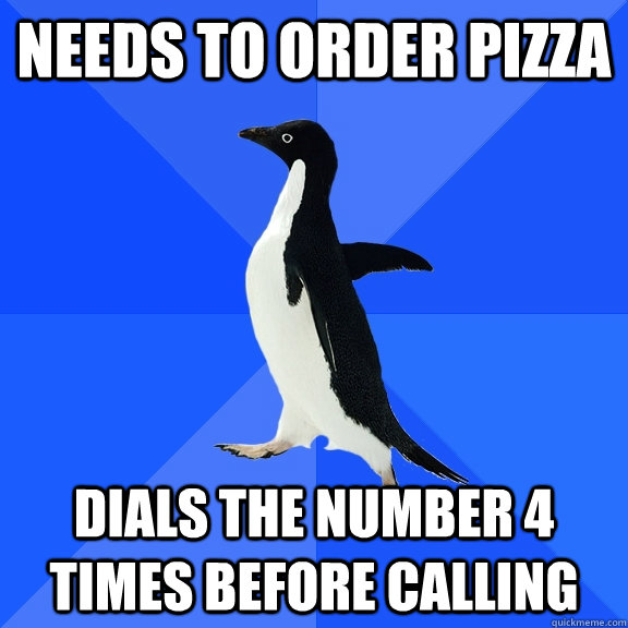 Needs to order pizza dials the number 4 times before calling  Socially Awkward Penguin