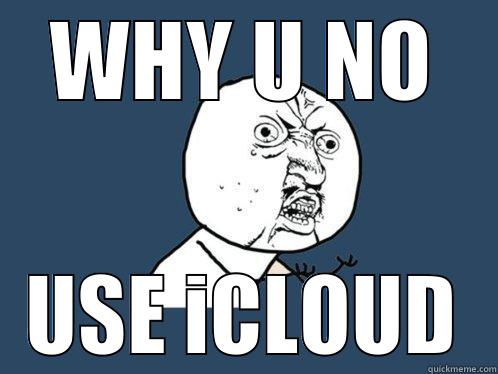 WHY U NO USE ICLOUD Y U No