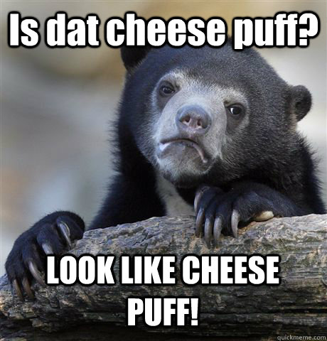 Is dat cheese puff? LOOK LIKE CHEESE PUFF!  Confession Bear