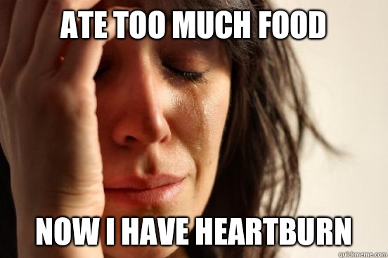 Ate too much food Now I have heartburn - Ate too much food Now I have heartburn  First World Problems