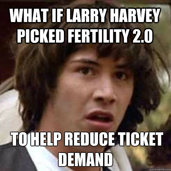 What if Larry Harvey picked Fertility 2.0   to help reduce ticket demand
 - What if Larry Harvey picked Fertility 2.0   to help reduce ticket demand
  conspiracy keanu