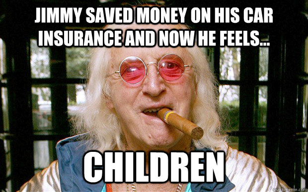 Jimmy saved money on his car insurance and now he feels... children - Jimmy saved money on his car insurance and now he feels... children  Jimmy Savile