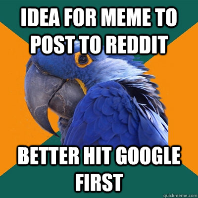 Idea for meme to post to reddit Better hit google first  Paranoid Parrot