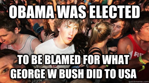obama was elected to be blamed for what George W Bush did to USA  Sudden Clarity Clarence
