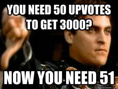 You need 50 upvotes to get 3000? Now you need 51 - You need 50 upvotes to get 3000? Now you need 51  Downvoting Roman