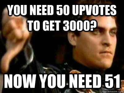 You need 50 upvotes to get 3000? Now you need 51  Downvoting Roman