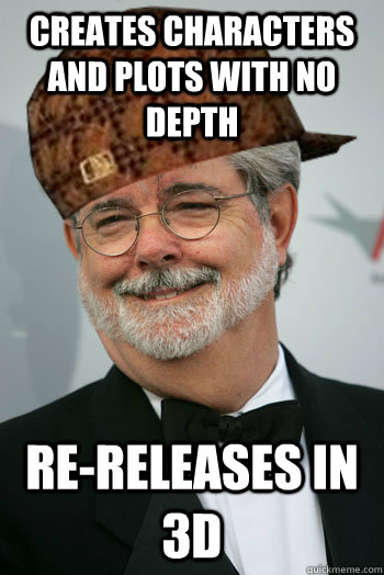 creates characters and plots with no depth re-releases in 3D - creates characters and plots with no depth re-releases in 3D  Scumbag George Lucas