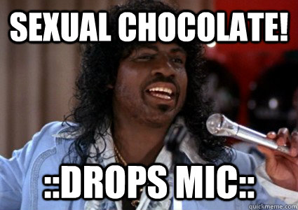 Sexual Chocolate! ::Drops Mic::  