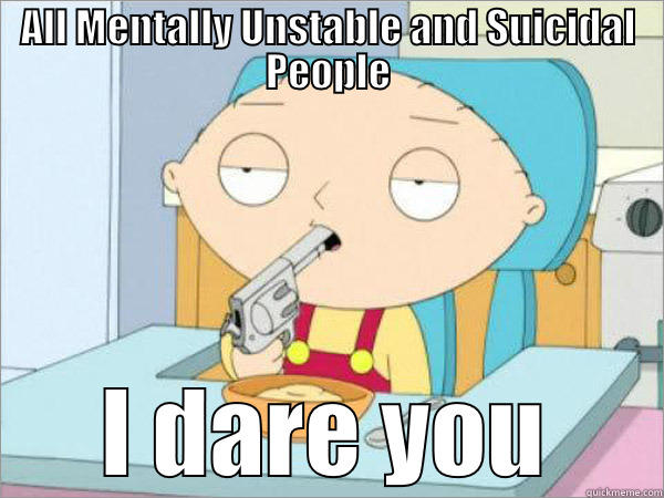 ALL MENTALLY UNSTABLE AND SUICIDAL PEOPLE I DARE YOU Misc