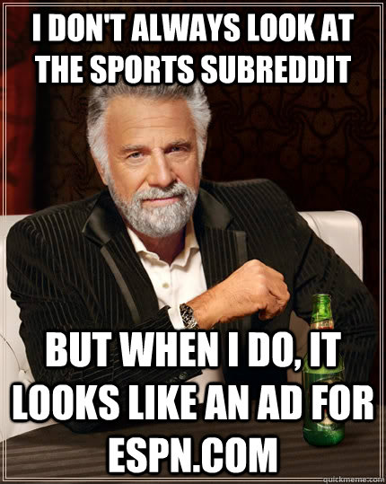 I don't always look at the sports subreddit but when I do, it looks like an ad for ESPN.com  The Most Interesting Man In The World