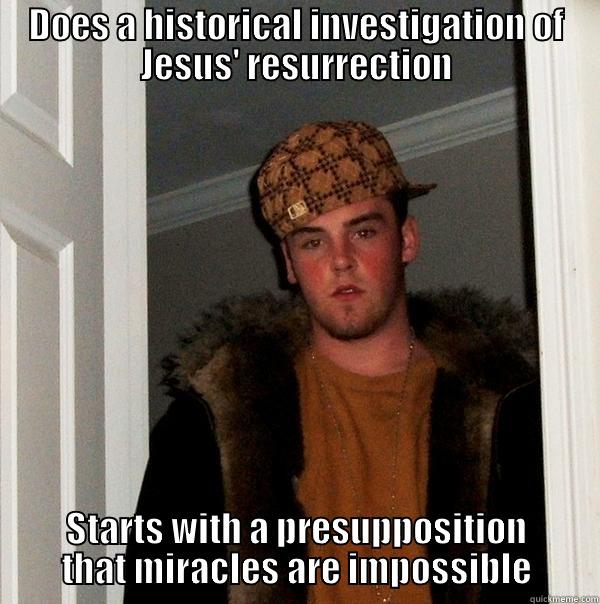 DOES A HISTORICAL INVESTIGATION OF JESUS' RESURRECTION STARTS WITH A PRESUPPOSITION THAT MIRACLES ARE IMPOSSIBLE Scumbag Steve