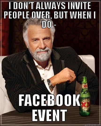 I DON'T ALWAYS INVITE PEOPLE OVER, BUT WHEN I DO -  FACEBOOK EVENT The Most Interesting Man In The World