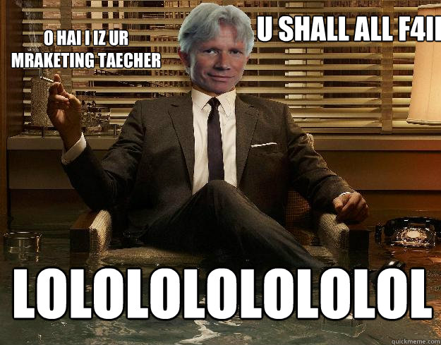 u shall all f4il lololololololol o hai i iz ur mraketing taecher  