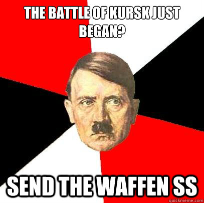 The battle of Kursk just began? Send the Waffen SS - The battle of Kursk just began? Send the Waffen SS  Advice Hitler