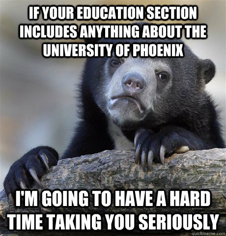 If your education section includes anything about the university of phoenix  i'm going to have a hard time taking you seriously  Confession Bear