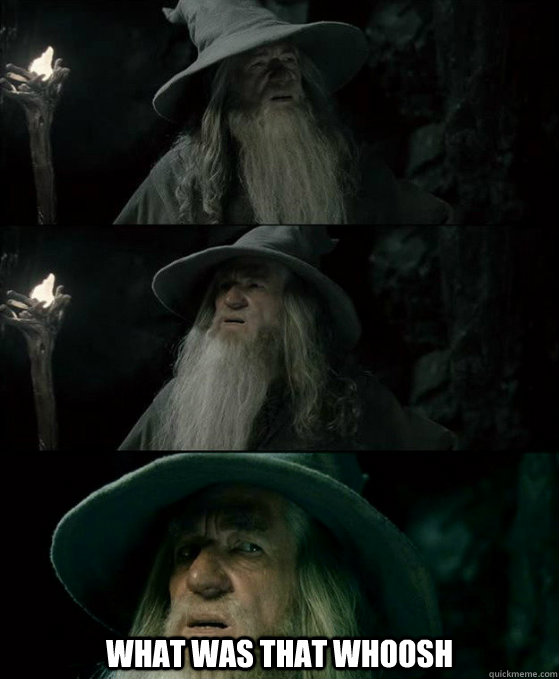  what was that whoosh -  what was that whoosh  Confused Gandalf