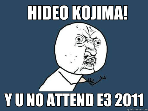 HIDEO KOJIMA! Y U NO ATTEND E3 2011  Y U No