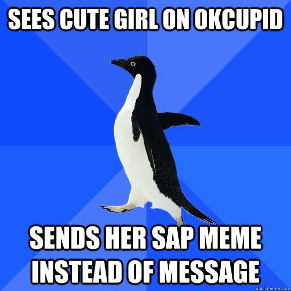 sees cute girl on okcupid sends her sap meme instead of message  Socially Awkward Penguin