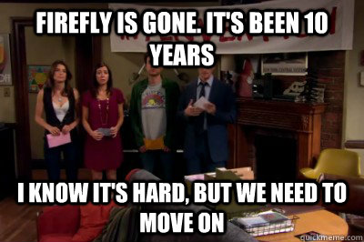 Firefly is gone. it's been 10 years I know it's hard, but we need to move on  Intervention
