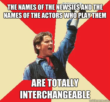 the names of the newsies and the names of the actors who play them are totally interchangeable - the names of the newsies and the names of the actors who play them are totally interchangeable  Newsies Fangirl