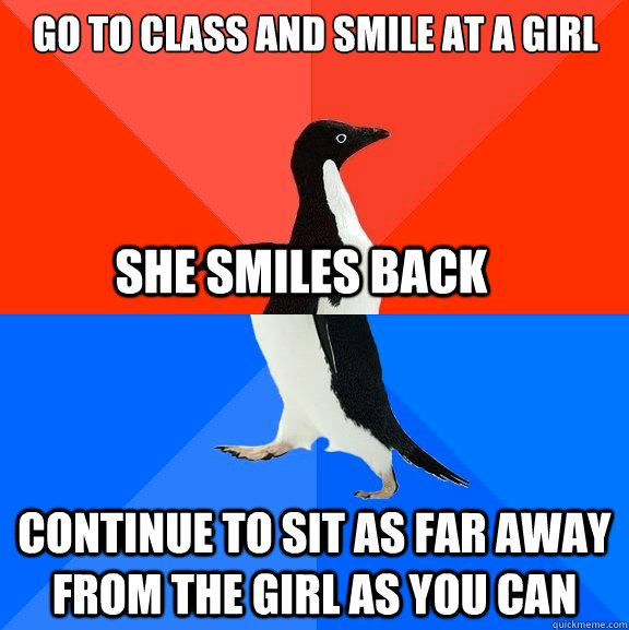 Go to class and smile at a girl continue to sit as far away from the girl as you can She smiles back  Socially Awesome Awkward Penguin