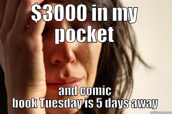 $3000 IN MY POCKET AND COMIC BOOK TUESDAY IS 5 DAYS AWAY First World Problems