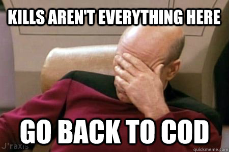 Kills aren't everything here go back to COD - Kills aren't everything here go back to COD  Facepalm Picard