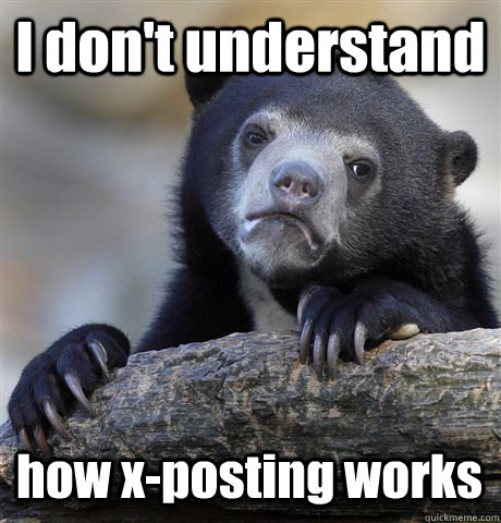 I don't understand  how x-posting works  Confession Bear
