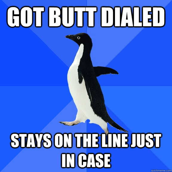 Got Butt Dialed Stays on the line just in case  Socially Awkward Penguin