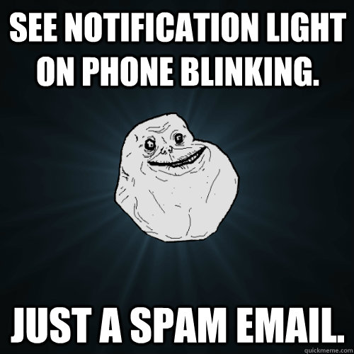 See notification light on phone blinking. Just a spam email.  Forever Alone