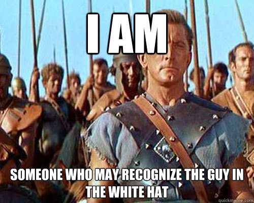 I am Someone who may recognize the guy in the white hat  Spartacus