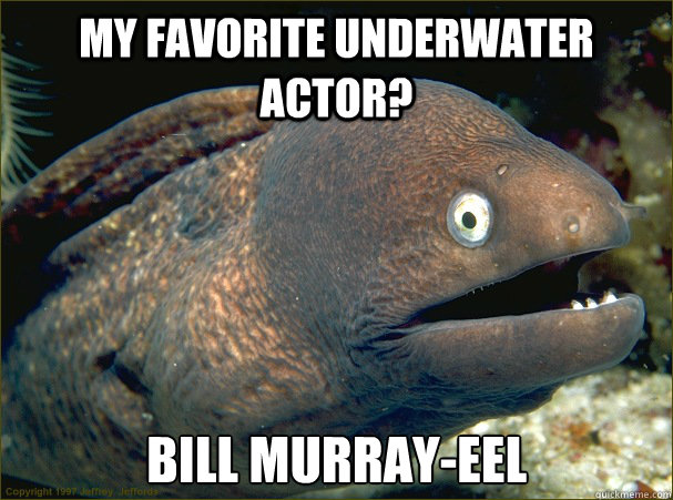 My favorite underwater actor? Bill Murray-Eel  Bad Joke Eel