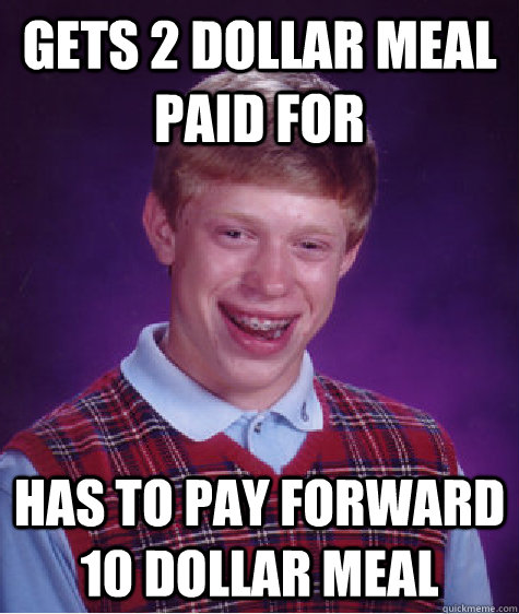 gets 2 dollar meal paid for has to pay forward 10 dollar meal  Bad Luck Brian
