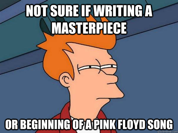 Not sure if writing a masterpiece Or beginning of a Pink Floyd song  Futurama Fry