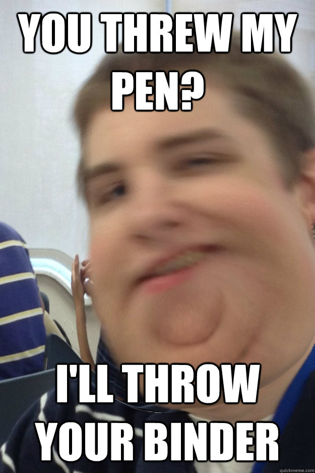 You threw my pen? I'll throw your binder - You threw my pen? I'll throw your binder  Pedophile Joe