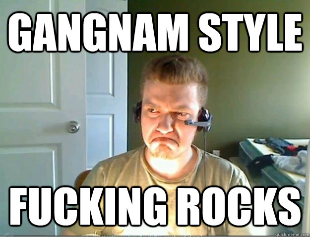 gangnam style  fucking rocks  AngryTestie