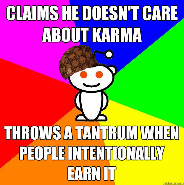 Claims he doesn't care about karma throws a tantrum when people intentionally earn it  
