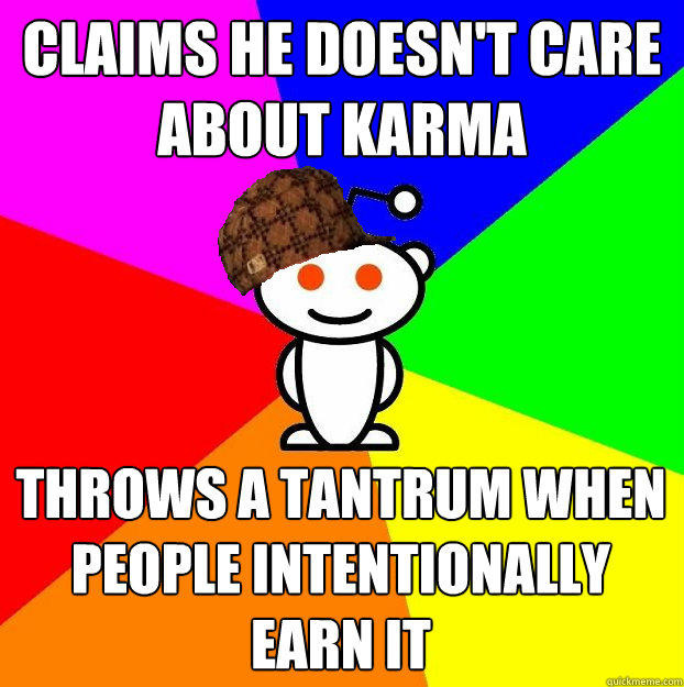 Claims he doesn't care about karma throws a tantrum when people intentionally earn it - Claims he doesn't care about karma throws a tantrum when people intentionally earn it  Scumbag Redditor