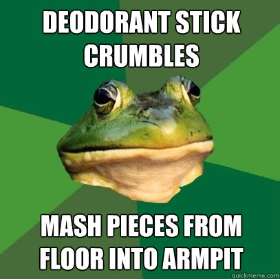 Deodorant Stick crumbles Mash pieces from floor into armpit  Foul Bachelor Frog