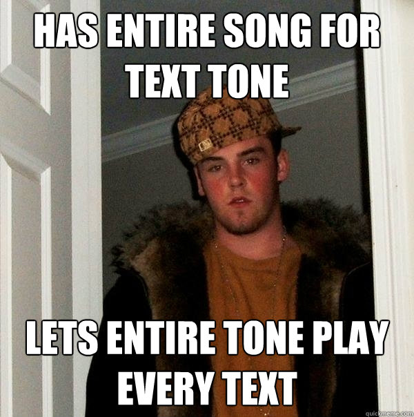 Has entire song for text tone Lets entire tone play every text  Scumbag Steve