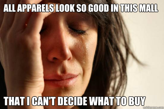 All apparels look so good in this mall that I can't decide what to buy  First World Problems