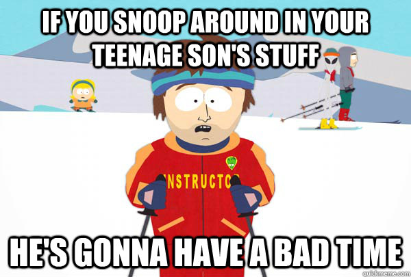 if you snoop around in your teenage son's stuff he's gonna have a bad time  Super Cool Ski Instructor