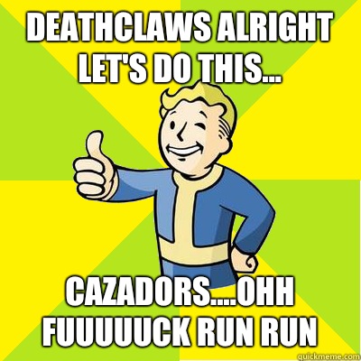 Deathclaws alright let's do this... Cazadors....ohh fuuuuuck run run - Deathclaws alright let's do this... Cazadors....ohh fuuuuuck run run  Fallout new vegas