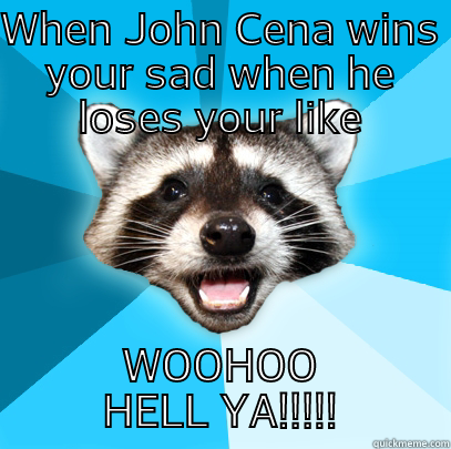 WHEN JOHN CENA WINS YOUR SAD WHEN HE LOSES YOUR LIKE WOOHOO HELL YA!!!!! Lame Pun Coon