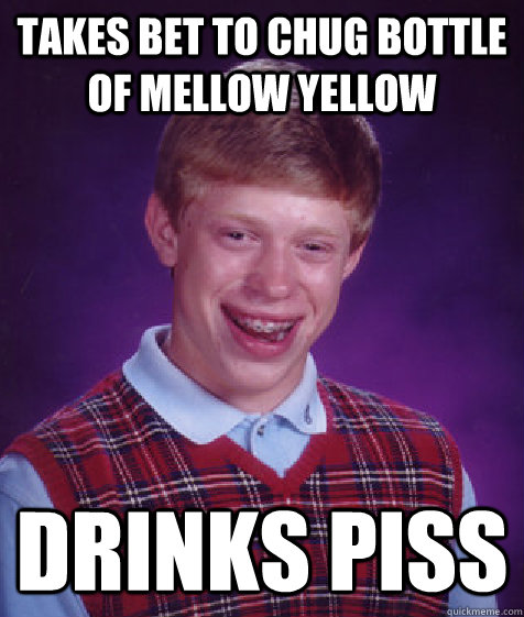 takes bet to chug bottle of mellow yellow drinks piss  Bad Luck Brian