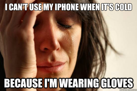 I can't use my iphone when it's cold because I'm wearing gloves  First World Problems