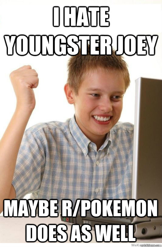 I hate youngster joey maybe r/pokemon does as well  First Day On Internet Kid