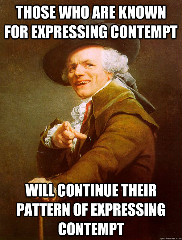 those who are known for expressing contempt Will continue their pattern of expressing contempt - those who are known for expressing contempt Will continue their pattern of expressing contempt  Joseph Ducreux